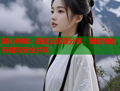 糖心纠缠：百度云资源分享，随时随地存储与安全共享  第1张