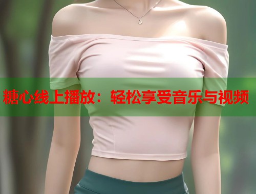 糖心线上播放：轻松享受音乐与视频  第1张
