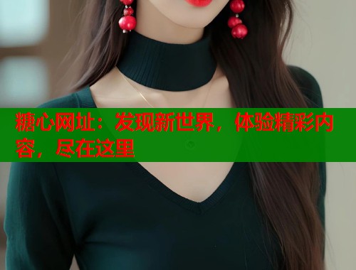糖心网址：发现新世界，体验精彩内容，尽在这里  第1张