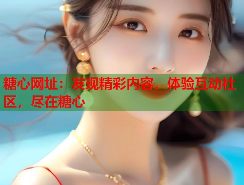 糖心网址：发现精彩内容，体验互动社区，尽在糖心  第1张