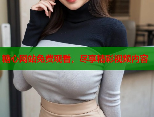 糖心网站免费观看，尽享精彩视频内容  第1张