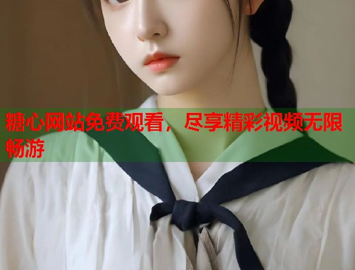 糖心网站免费观看，尽享精彩视频无限畅游  第1张