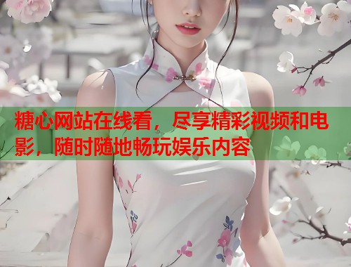 糖心网站在线看，尽享精彩视频和电影，随时随地畅玩娱乐内容  第2张