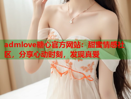 admlove糖心官方网站：甜蜜情感社区，分享心动时刻，发现真爱  第1张