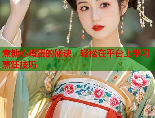 煮糖心鸡蛋的秘诀，轻松在平台上学习烹饪技巧  第2张
