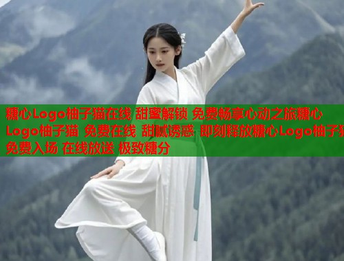 糖心Logo柚子猫在线 甜蜜解锁 免费畅享心动之旅糖心Logo柚子猫 免费在线 甜腻诱惑 即刻释放糖心Logo柚子猫 免费入场 在线放送 极致糖分  第1张