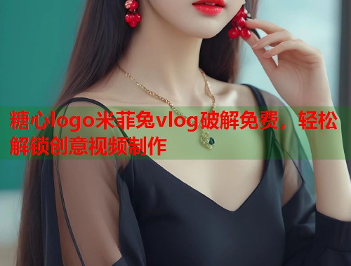 糖心logo米菲兔vlog破解免费，轻松解锁创意视频制作  第1张