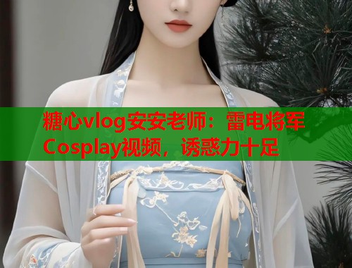 糖心vlog安安老师：雷电将军Cosplay视频，诱惑力十足  第1张