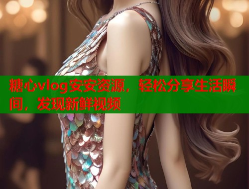 糖心vlog安安资源，轻松分享生活瞬间，发现新鲜视频  第1张