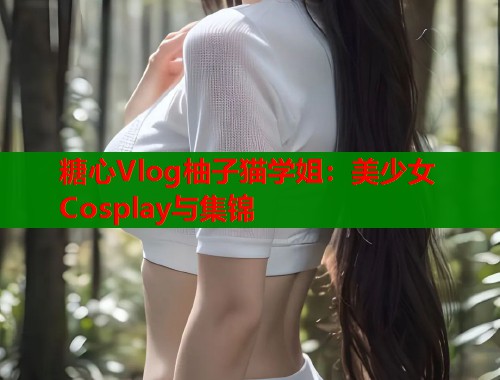 糖心Vlog柚子猫学姐：美少女Cosplay与集锦  第1张
