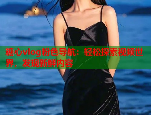 糖心vlog粉色导航：轻松探索视频世界，发现新鲜内容  第1张