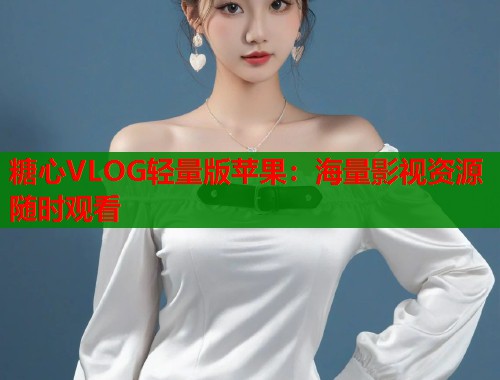 糖心VLOG轻量版苹果：海量影视资源随时观看  第1张