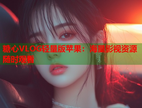 糖心VLOG轻量版苹果：海量影视资源随时观看  第2张