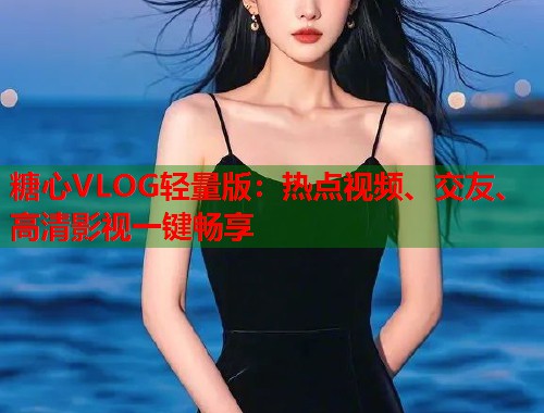 糖心VLOG轻量版：热点视频、交友、高清影视一键畅享  第1张
