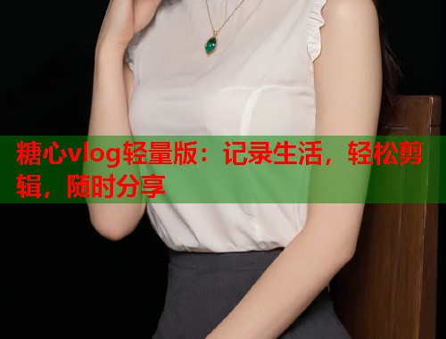 糖心vlog轻量版：记录生活，轻松剪辑，随时分享  第1张