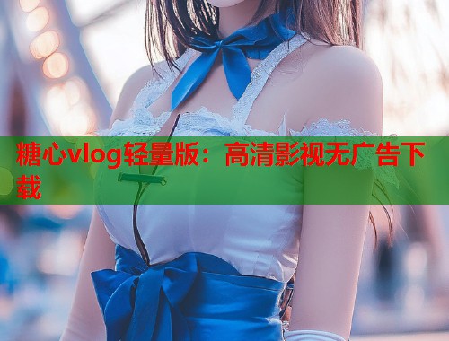 糖心vlog轻量版：高清影视无广告下载  第2张