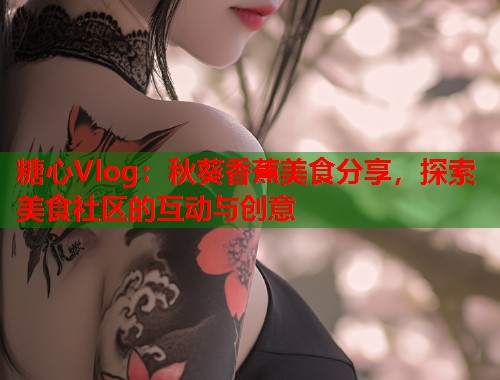 糖心Vlog：秋葵香蕉美食分享，探索美食社区的互动与创意  第1张