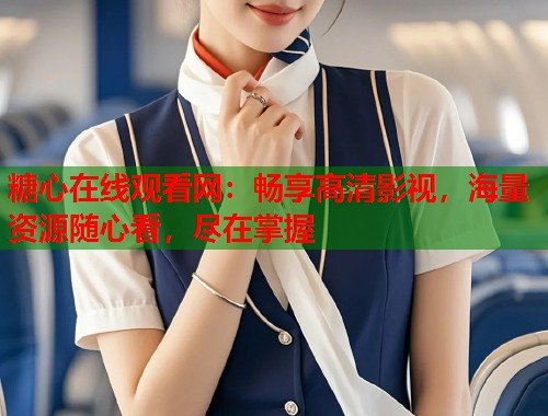 糖心在线观看网：畅享高清影视，海量资源随心看，尽在掌握  第1张