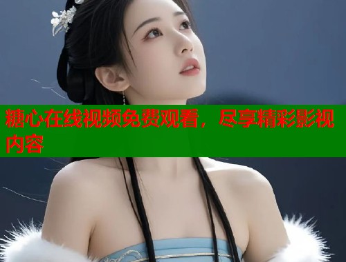 糖心在线视频免费观看，尽享精彩影视内容  第1张