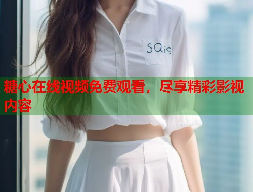 糖心在线视频免费观看，尽享精彩影视内容  第2张