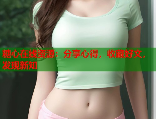 糖心在线资源：分享心得，收藏好文，发现新知  第1张