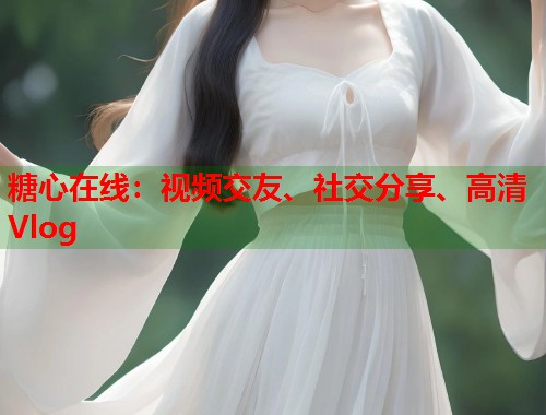糖心在线：视频交友、社交分享、高清Vlog  第1张