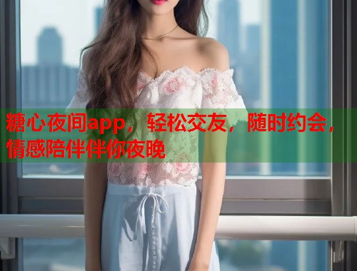 糖心夜间app，轻松交友，随时约会，情感陪伴伴你夜晚  第2张