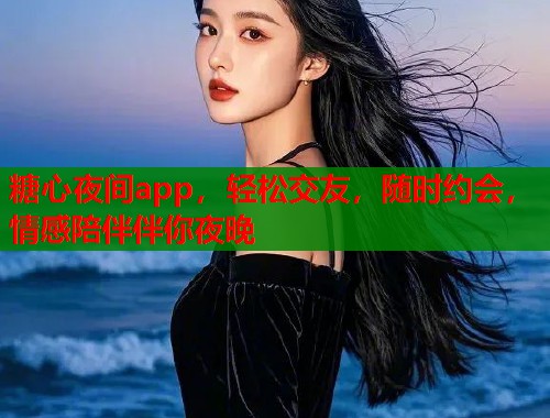 糖心夜间app，轻松交友，随时约会，情感陪伴伴你夜晚  第1张