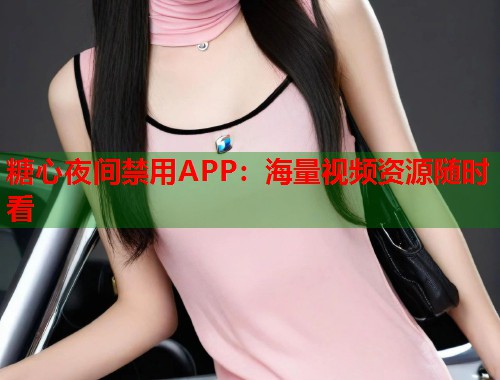 糖心夜间禁用APP：海量视频资源随时看  第1张
