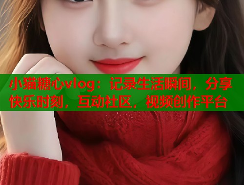 小猫糖心vlog：记录生活瞬间，分享快乐时刻，互动社区，视频创作平台  第1张