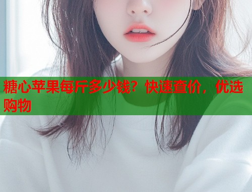糖心苹果每斤多少钱？快速查价，优选购物  第1张