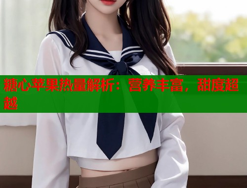 糖心苹果热量解析：营养丰富，甜度超越  第2张