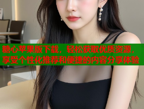 糖心苹果版下载，轻松获取优质资源，享受个性化推荐和便捷的内容分享体验  第1张