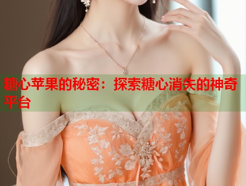 糖心苹果的秘密：探索糖心消失的神奇平台  第1张