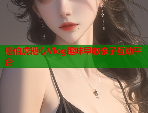 唐伯虎糖心Vlog趣味早教亲子互动平台  第2张