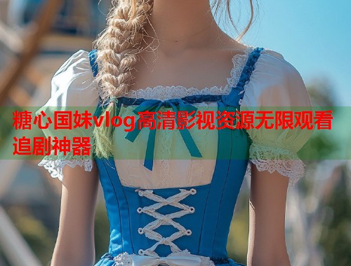 糖心国妹vlog高清影视资源无限观看追剧神器  第1张
