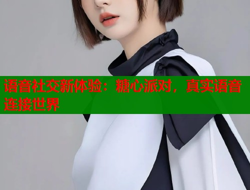 语音社交新体验：糖心派对，真实语音连接世界  第2张