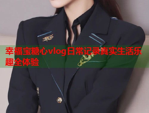 幸福宝糖心vlog日常记录真实生活乐趣全体验  第1张