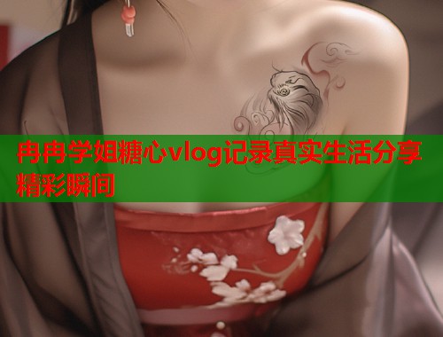 冉冉学姐糖心vlog记录真实生活分享精彩瞬间  第1张