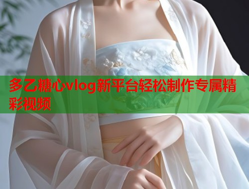 多乙糖心vlog新平台轻松制作专属精彩视频  第1张