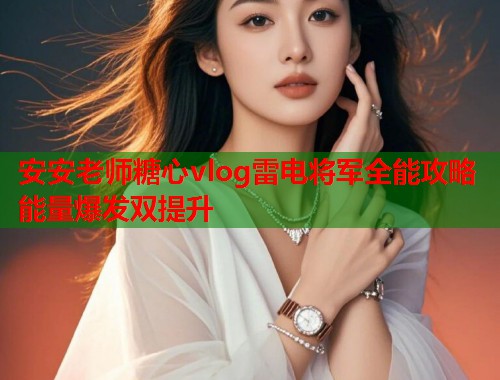 安安老师糖心vlog雷电将军全能攻略能量爆发双提升  第1张