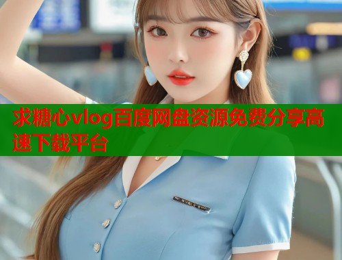 求糖心vlog百度网盘资源免费分享高速下载平台  第1张