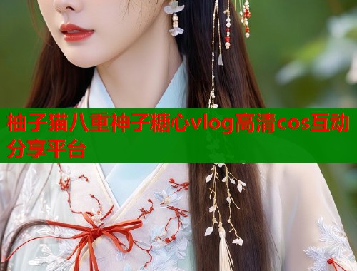 柚子猫八重神子糖心vlog高清cos互动分享平台  第1张