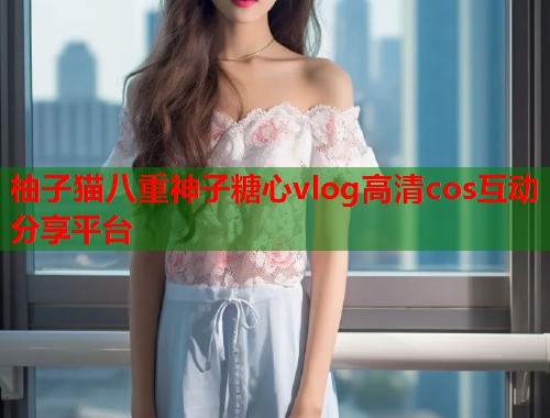 柚子猫八重神子糖心vlog高清cos互动分享平台  第2张