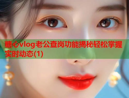 糖心vlog老公查岗功能揭秘轻松掌握实时动态(1)  第1张