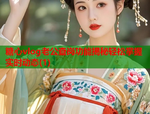 糖心vlog老公查岗功能揭秘轻松掌握实时动态(1)  第2张