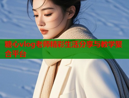 糖心vlog老师精彩生活分享与教学聚合平台  第1张