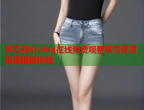 多乙糖心vlog在线免费观看高清资源极速播放体验  第1张