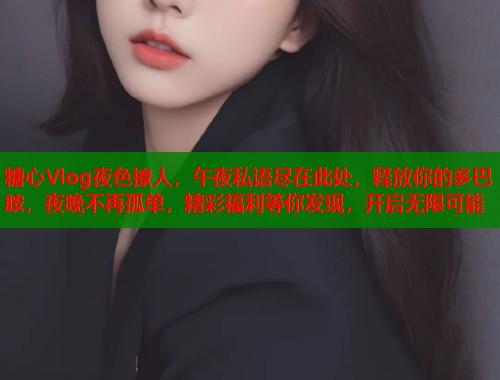 糖心Vlog夜色撩人，午夜私语尽在此处，释放你的多巴胺，夜晚不再孤单，精彩福利等你发现，开启无限可能  第2张