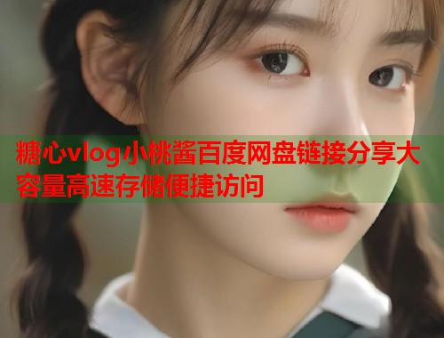 糖心vlog小桃酱百度网盘链接分享大容量高速存储便捷访问  第2张